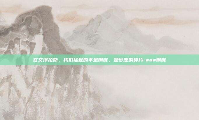 在艾泽拉斯,我们捡起的不是钢锭,是梦想的碎片-wow钢锭