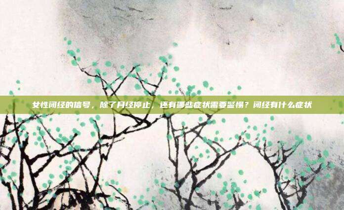 女性闭经的信号,除了月经停止,还有哪些症状需要警惕?闭经有什么症状