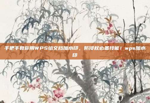 手把手教你用WPS给文档加水印，防侵权必备技能！wps加水印