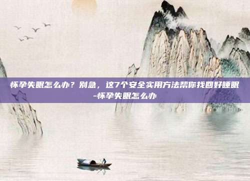 怀孕失眠怎么办？别急，这7个安全实用方法帮你找回好睡眠-怀孕失眠怎么办