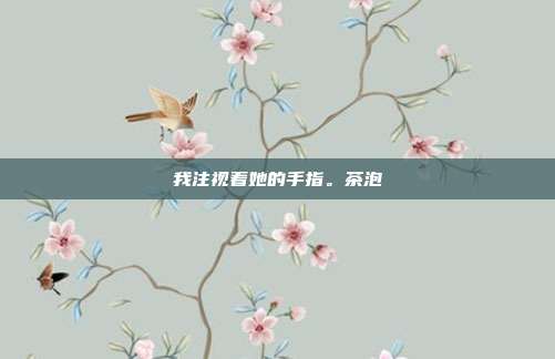 我注视着她的手指。茶泡
