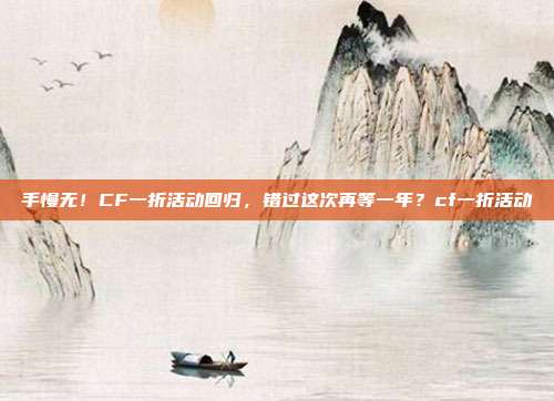 手慢无！CF一折活动回归，错过这次再等一年？cf一折活动