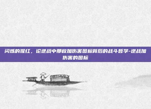 闪烁的猩红,论逆战中那枚加伤害图标背后的战斗哲学-逆战加伤害的图标