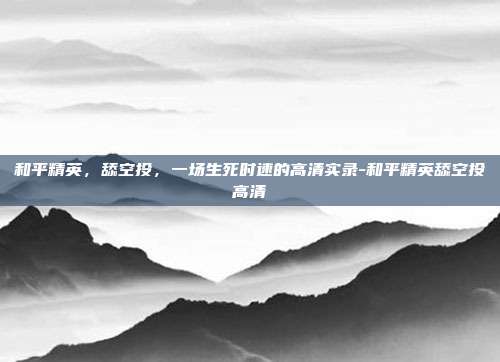 和平精英,舔空投,一场生死时速的高清实录-和平精英舔空投高清