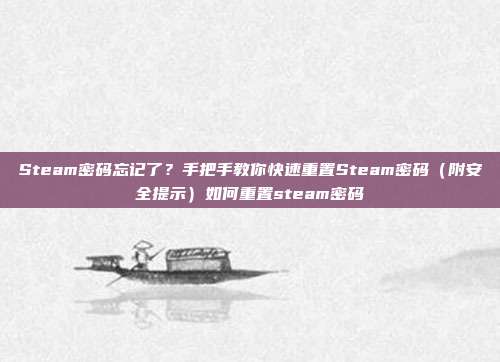 Steam密码忘记了?手把手教你快速重置Steam密码(附安全提示)如何重置steam密码