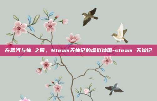 在蒸汽与神祇之间,Steam天神记的虚拟神国-steam 天神记