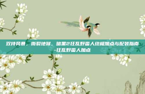 双持风暴，撕裂地狱，暗黑2狂乱野蛮人终极加点与配装指南-狂乱野蛮人加点