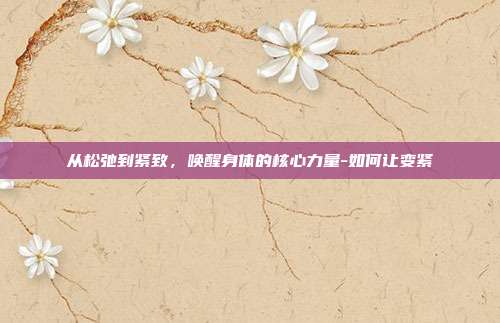 从松弛到紧致,唤醒身体的核心力量-如何让变紧