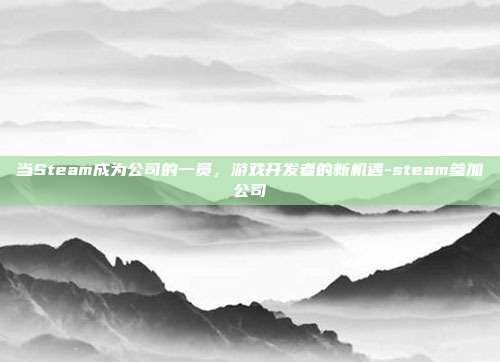 当Steam成为公司的一员,游戏开发者的新机遇-steam参加公司