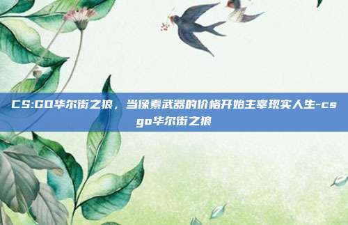 CS:GO华尔街之狼,当像素武器的价格开始主宰现实人生-csgo华尔街之狼