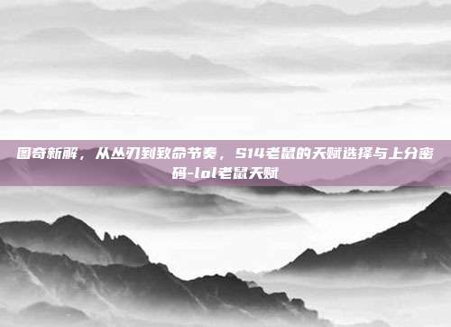 图奇新解，从丛刃到致命节奏，S14老鼠的天赋选择与上分密码-lol老鼠天赋