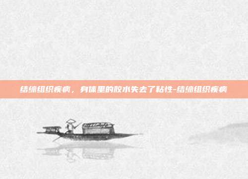 结缔组织疾病,身体里的胶水失去了粘性-结缔组织疾病