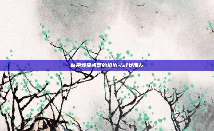 你是我最想赢的排位-lol女朋友