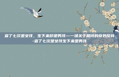 查了七次是女孩,生下来却是男孩—一场关于期待的奇妙反转-查了七次是女孩生下来是男孩