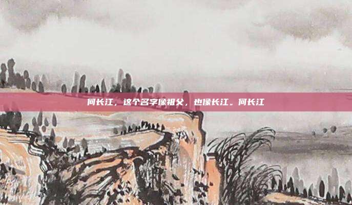 何长江,这个名字像祖父,也像长江。何长江