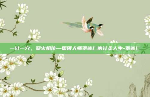 一针一穴,薪火相传—国医大师贺普仁的针灸人生-贺普仁
