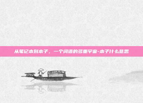 从笔记本到本子，一个词语的多重宇宙-本子什么意思