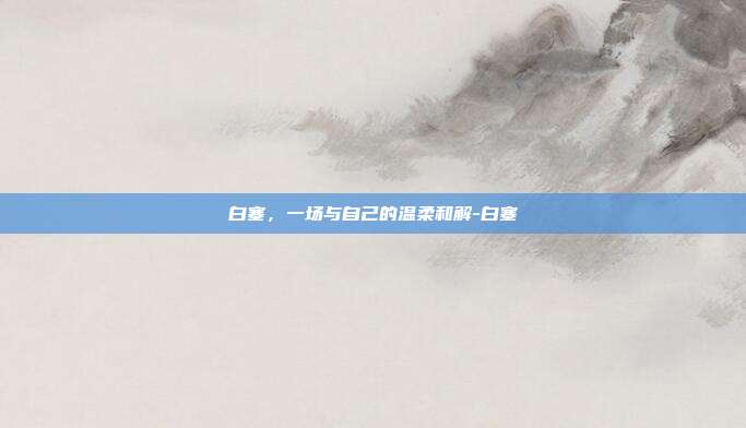 白塞,一场与自己的温柔和解-白塞