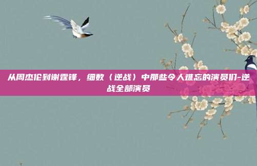 从周杰伦到谢霆锋，细数〈逆战〉中那些令人难忘的演员们-逆战全部演员