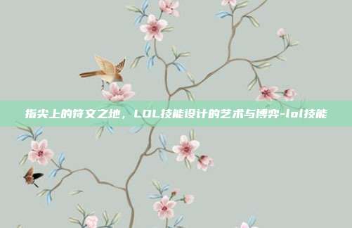 指尖上的符文之地，LOL技能设计的艺术与博弈-lol技能