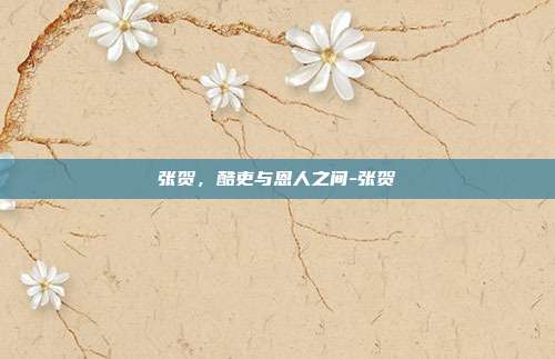 张贺,酷吏与恩人之间-张贺