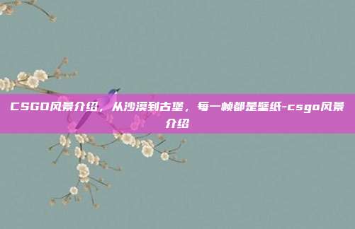 CSGO风景介绍,从沙漠到古堡,每一帧都是壁纸-csgo风景介绍