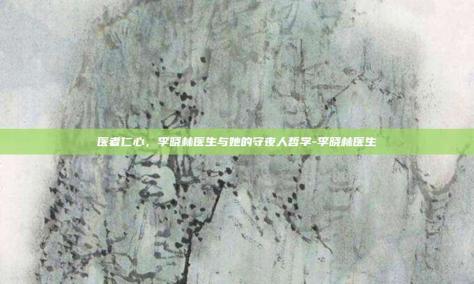 医者仁心,李晓林医生与她的守夜人哲学-李晓林医生