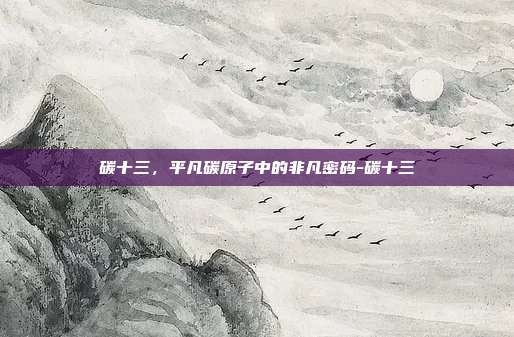 碳十三，平凡碳原子中的非凡密码-碳十三