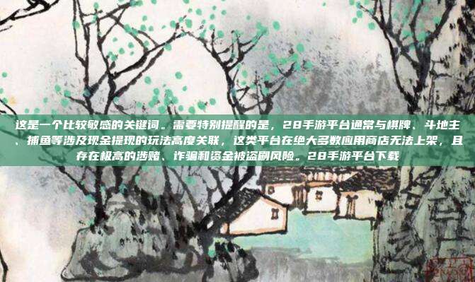 这是一个比较敏感的关键词。需要特别提醒的是,28手游平台通常与棋牌、斗地主、捕鱼等涉及现金提现的玩法高度关联,这类平台在绝大多数应用商店无法上架,且存在极高的涉赌、诈骗和资金被盗刷风险。28手游平台下载