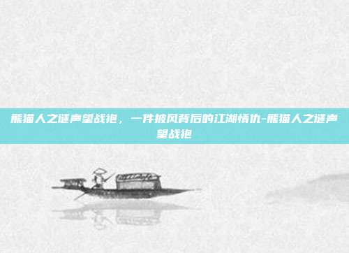 熊猫人之谜声望战袍，一件披风背后的江湖情仇-熊猫人之谜声望战袍
