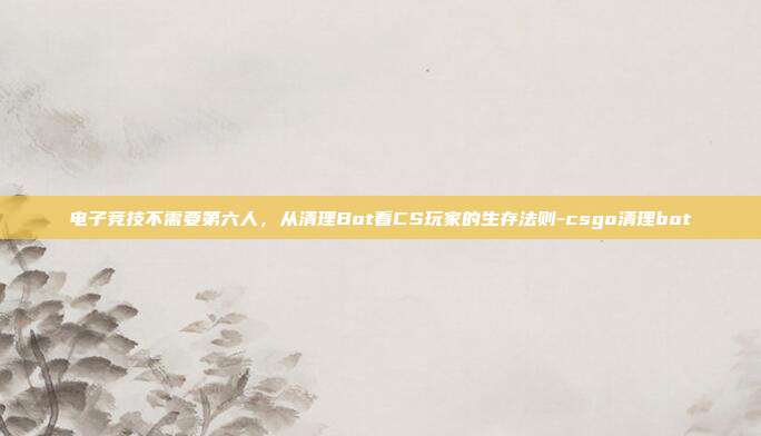 电子竞技不需要第六人,从清理Bot看CS玩家的生存法则-csgo清理bot