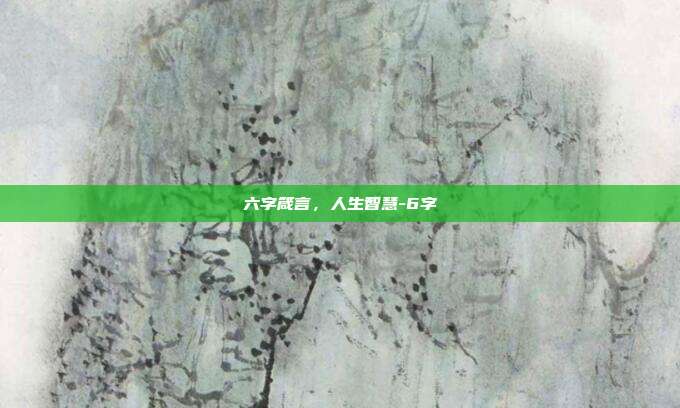 六字箴言，人生智慧-6字