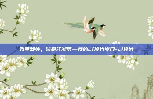 戏里戏外，皆是江湖梦—我的cf冷竹岁月-cf冷竹
