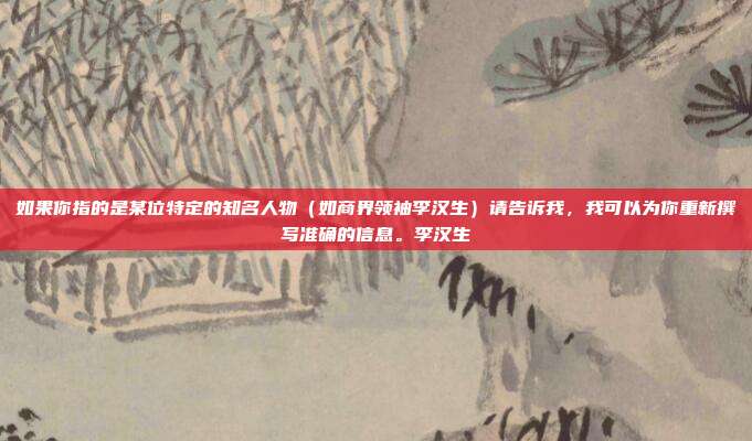 如果你指的是某位特定的知名人物（如商界领袖李汉生）请告诉我，我可以为你重新撰写准确的信息。李汉生