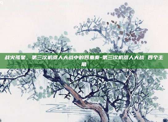 战火孤星，第三次机器人大战中的四重奏-第三次机器人大战 四个主角