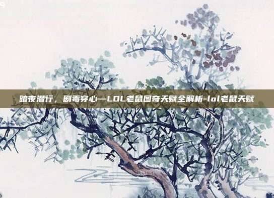 暗夜潜行，剧毒穿心—LOL老鼠图奇天赋全解析-lol老鼠天赋