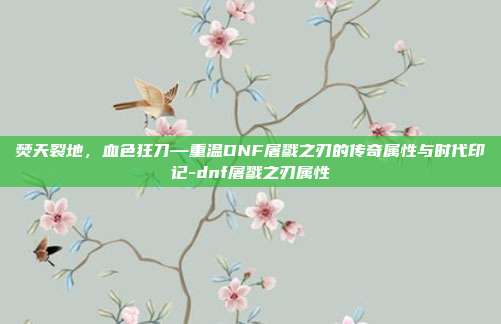 焚天裂地,血色狂刀—重温DNF屠戮之刃的传奇属性与时代印记-dnf屠戮之刃属性