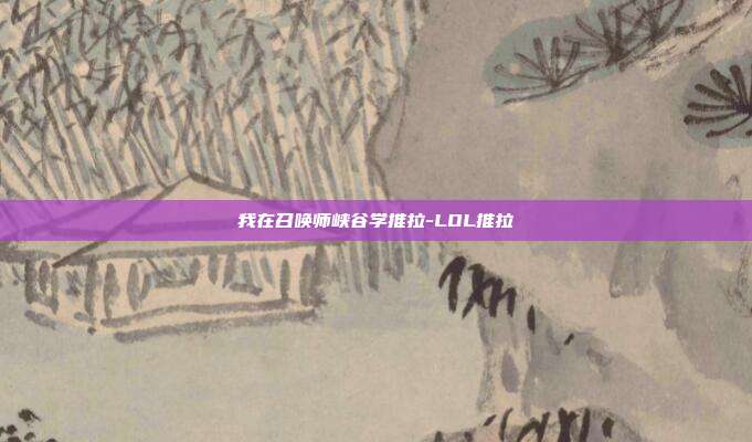 我在召唤师峡谷学推拉-LOL推拉