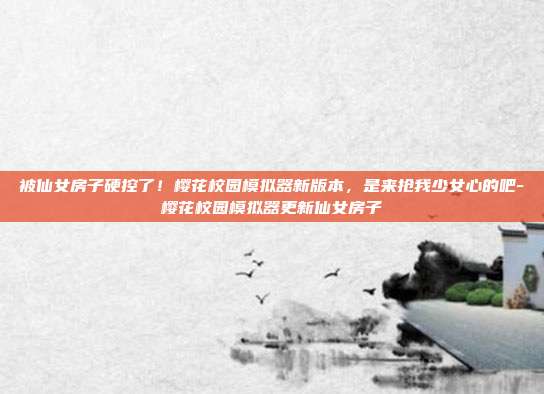 被仙女房子硬控了!樱花校园模拟器新版本,是来抢我少女心的吧-樱花校园模拟器更新仙女房子