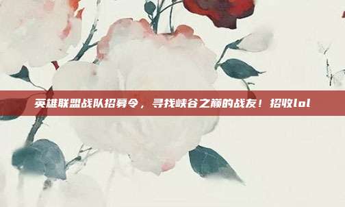英雄联盟战队招募令,寻找峡谷之巅的战友!招收lol