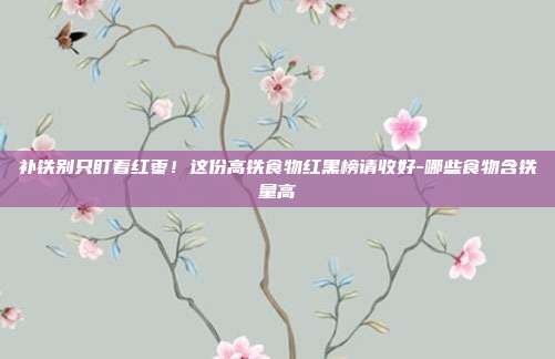 补铁别只盯着红枣！这份高铁食物红黑榜请收好-哪些食物含铁量高