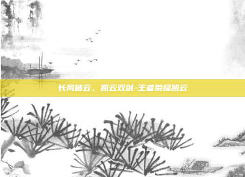 长风破云,凯云双剑-王者荣耀凯云