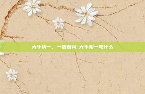 大年初一,一箸春风-大年初一吃什么