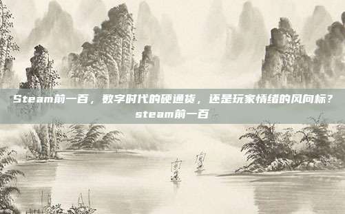 Steam前一百,数字时代的硬通货,还是玩家情绪的风向标?steam前一百