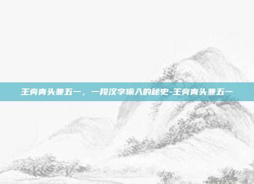 王旁青头兼五一，一段汉字输入的秘史-王旁青头兼五一