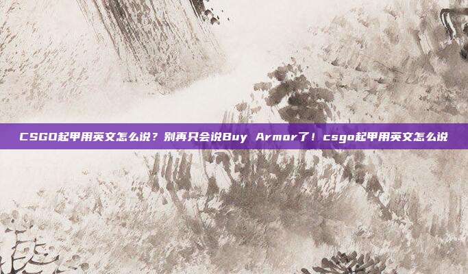 CSGO起甲用英文怎么说？别再只会说Buy Armor了！csgo起甲用英文怎么说