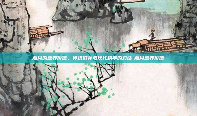 燕窝的营养价值，传统滋补与现代科学的对话-燕窝营养价值