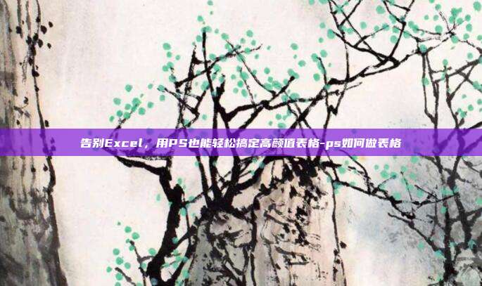 告别Excel，用PS也能轻松搞定高颜值表格-ps如何做表格