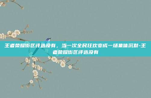 王者荣耀街区评选没有,当一次全民狂欢变成一场集体沉默-王者荣耀街区评选没有