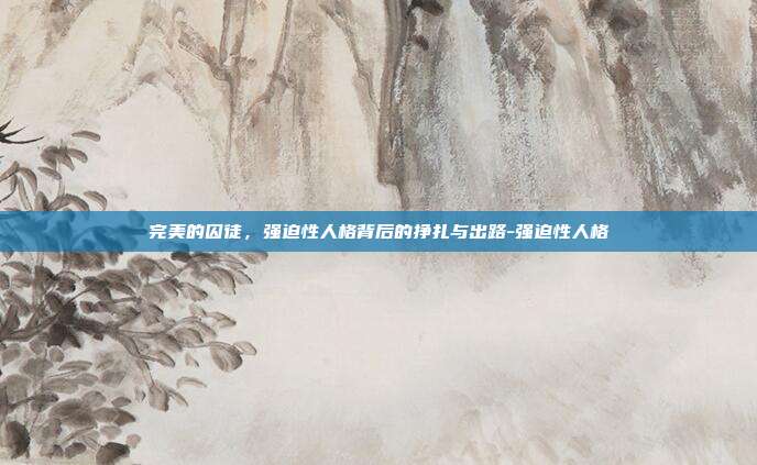 完美的囚徒,强迫性人格背后的挣扎与出路-强迫性人格